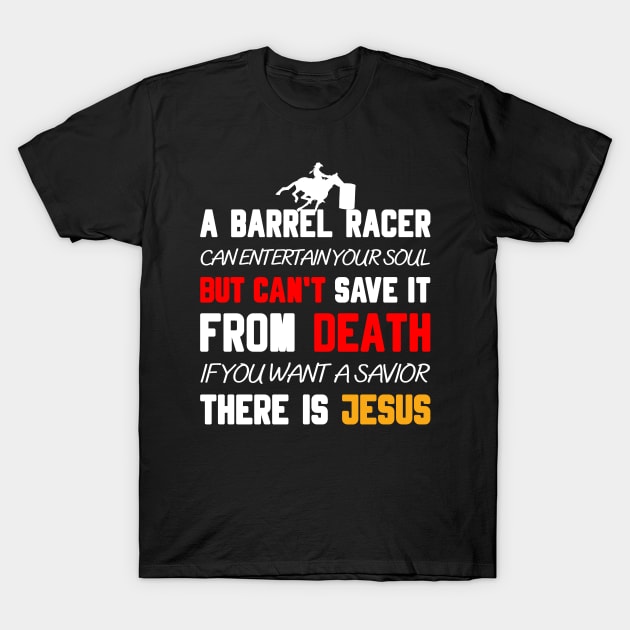 A BARREL RACER CAN ENTERTAIN YOUR SOUL BUT CAN'T SAVE IT FROM DEATH IF YOU WANT A SAVIOR THERE IS JESUS T-Shirt by Christian ever life